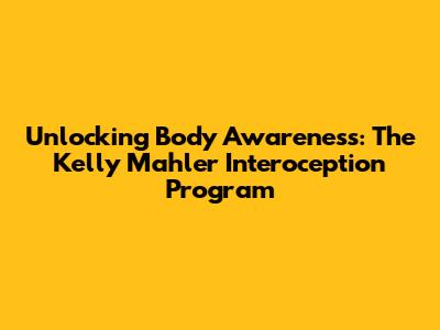 Unlocking Body Awareness: The Kelly Mahler Interoception Program