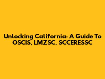 Unlocking California: A Guide To OSCIS, LMZSC, SCCERESSC