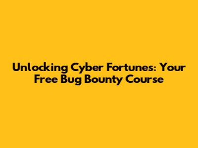 Unlocking Cyber Fortunes: Your Free Bug Bounty Course
