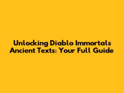Unlocking Diablo Immortal's Ancient Texts: Your Full Guide
