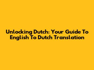 Unlocking Dutch: Your Guide To English To Dutch Translation