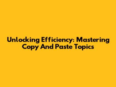 Unlocking Efficiency: Mastering Copy And Paste Topics