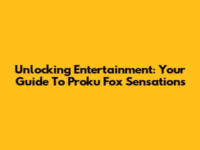 Unlocking Entertainment: Your Guide To Proku Fox Sensations