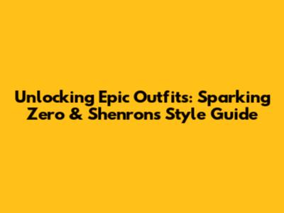 Unlocking Epic Outfits: Sparking Zero & Shenron's Style Guide