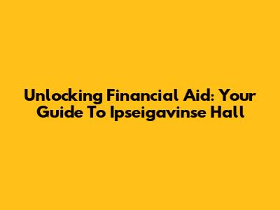 Unlocking Financial Aid: Your Guide To Ipseigavinse Hall