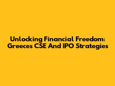 Unlocking Financial Freedom: Greece's CSE And IPO Strategies