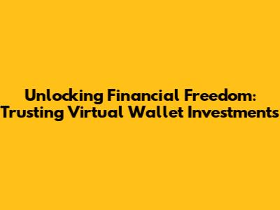 Unlocking Financial Freedom: Trusting Virtual Wallet Investments