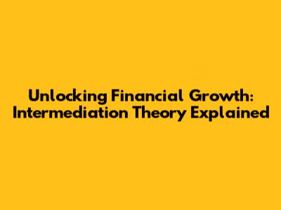 Unlocking Financial Growth: Intermediation Theory Explained