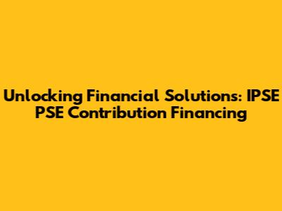 Unlocking Financial Solutions: IPSE PSE Contribution Financing