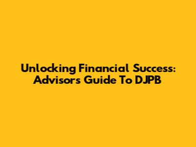 Unlocking Financial Success: Advisor's Guide To DJPB