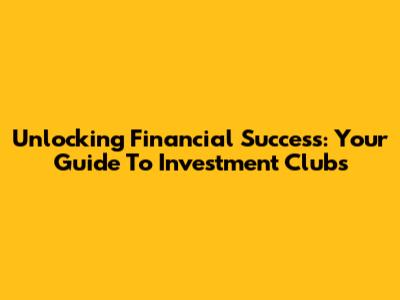 Unlocking Financial Success: Your Guide To Investment Clubs