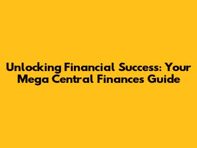 Unlocking Financial Success: Your Mega Central Finances Guide