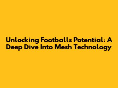 Unlocking Football's Potential: A Deep Dive Into Mesh Technology