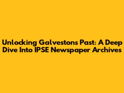 Unlocking Galveston's Past: A Deep Dive Into IPSE Newspaper Archives