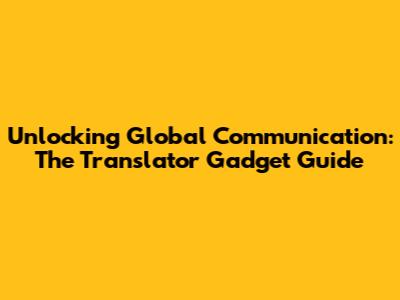 Unlocking Global Communication: The Translator Gadget Guide
