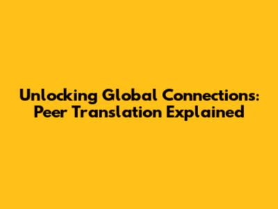 Unlocking Global Connections: Peer Translation Explained