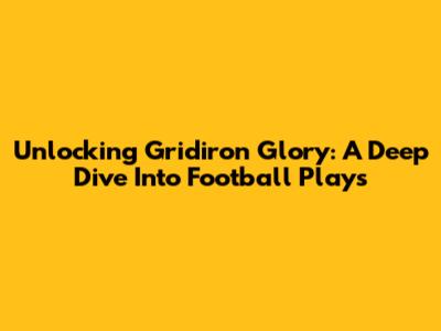 Unlocking Gridiron Glory: A Deep Dive Into Football Plays