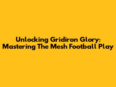 Unlocking Gridiron Glory: Mastering The Mesh Football Play