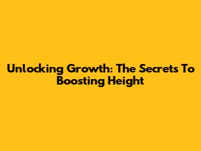 Unlocking Growth: The Secrets To Boosting Height