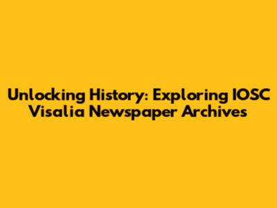 Unlocking History: Exploring IOSC Visalia Newspaper Archives