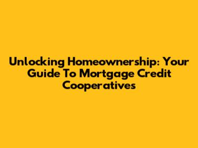 Unlocking Homeownership: Your Guide To Mortgage Credit Cooperatives