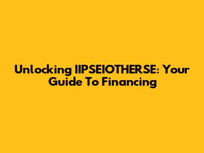Unlocking IIPSEIOTHERSE: Your Guide To Financing