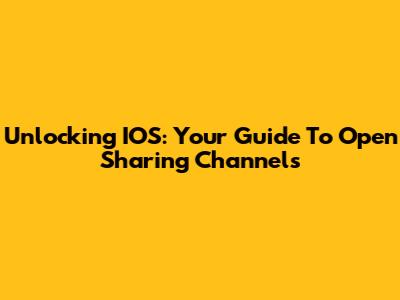 Unlocking IOS: Your Guide To Open Sharing Channels