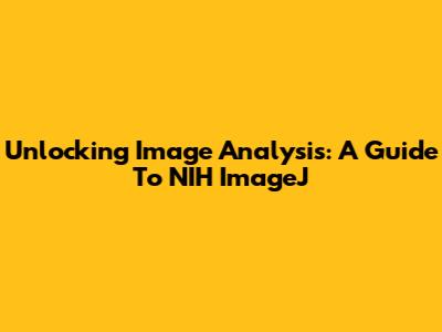 Unlocking Image Analysis: A Guide To NIH ImageJ