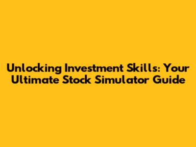 Unlocking Investment Skills: Your Ultimate Stock Simulator Guide