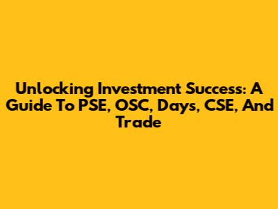 Unlocking Investment Success: A Guide To PSE, OSC, Days, CSE, And Trade