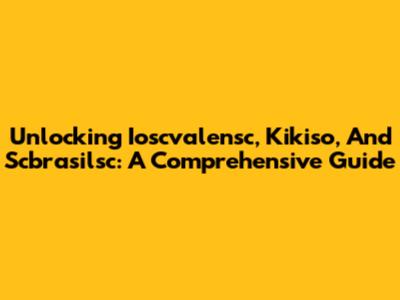 Unlocking Ioscvalensc, Kikiso, And Scbrasilsc: A Comprehensive Guide