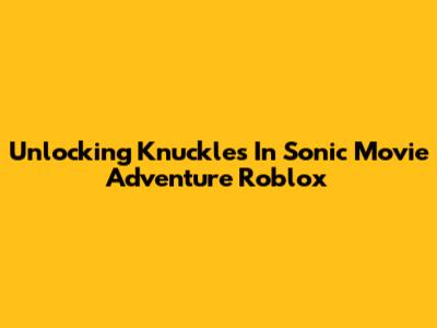 Unlocking Knuckles In Sonic Movie Adventure Roblox