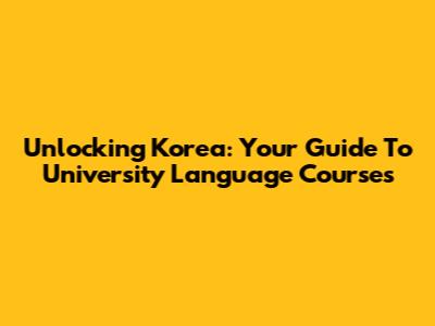 Unlocking Korea: Your Guide To University Language Courses