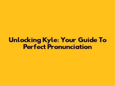 Unlocking Kyle: Your Guide To Perfect Pronunciation