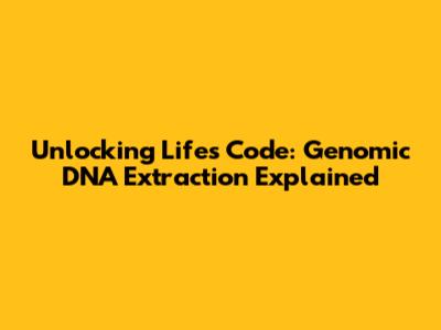 Unlocking Life's Code: Genomic DNA Extraction Explained