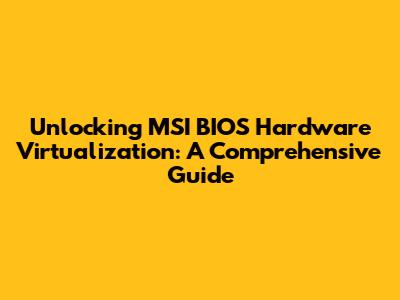 Unlocking MSI BIOS Hardware Virtualization: A Comprehensive Guide