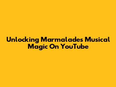 Unlocking Marmalade's Musical Magic On YouTube