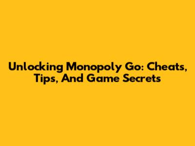 Unlocking Monopoly Go: Cheats, Tips, And Game Secrets