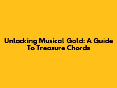 Unlocking Musical Gold: A Guide To Treasure Chords