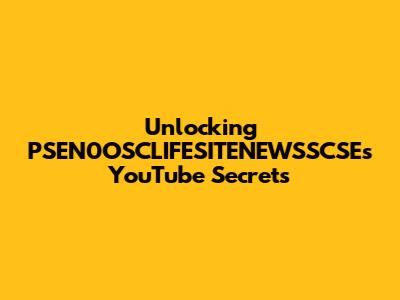 Unlocking PSEN0OSCLIFESITENEWSSCSE's YouTube Secrets