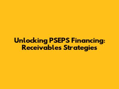 Unlocking PSEPS Financing: Receivables Strategies