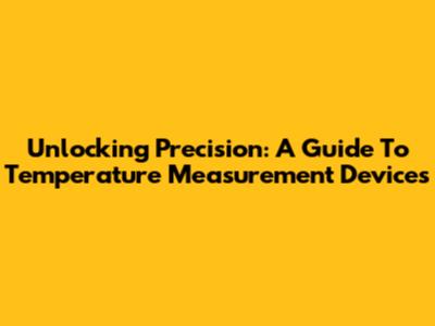 Unlocking Precision: A Guide To Temperature Measurement Devices