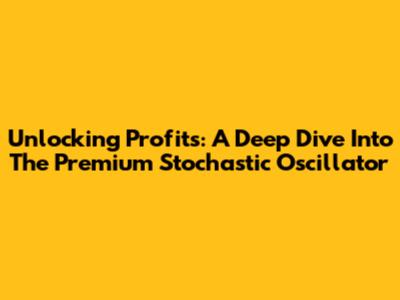 Unlocking Profits: A Deep Dive Into The Premium Stochastic Oscillator