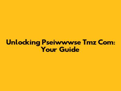 Unlocking Pseiwwwse Tmz Com: Your Guide