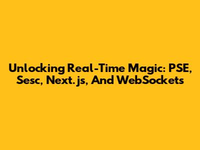 Unlocking Real-Time Magic: PSE, Sesc, Next.js, And WebSockets