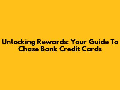 Unlocking Rewards: Your Guide To Chase Bank Credit Cards
