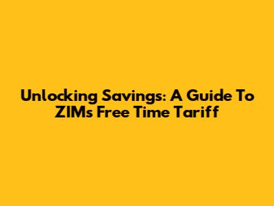 Unlocking Savings: A Guide To ZIM's Free Time Tariff