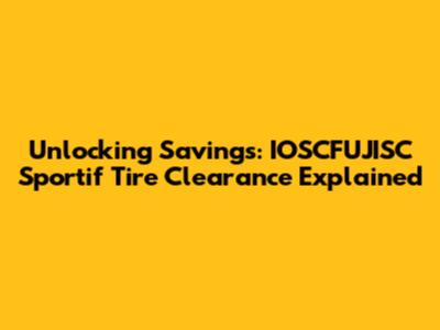 Unlocking Savings: IOSCFUJISC Sportif Tire Clearance Explained