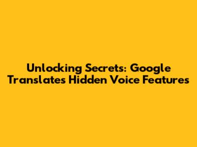 Unlocking Secrets: Google Translate's Hidden Voice Features