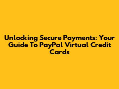 Unlocking Secure Payments: Your Guide To PayPal Virtual Credit Cards